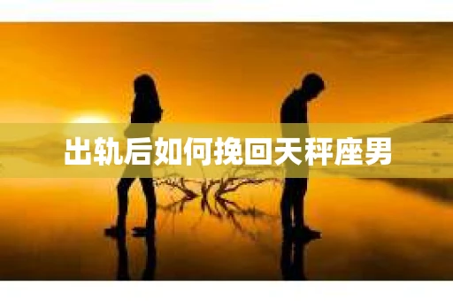 出轨后如何挽回天秤座男