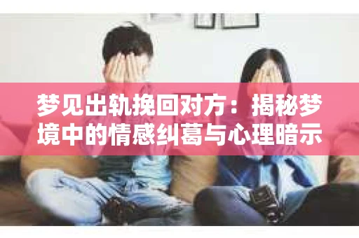 梦见出轨挽回对方：揭秘梦境中的情感纠葛与心理暗示