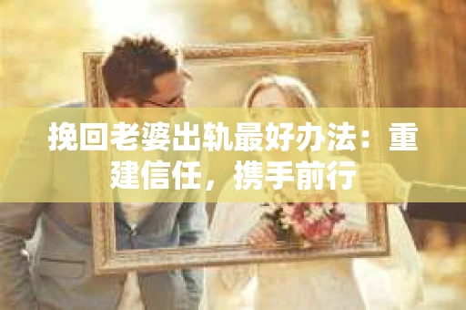 挽回老婆出轨最好办法：重建信任，携手前行