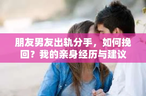 朋友男友出轨分手，如何挽回？我的亲身经历与建议