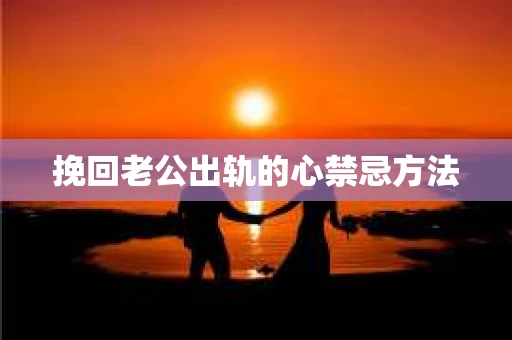 挽回老公出轨的心禁忌方法