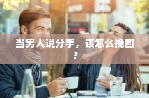 当男人说分手，该怎么挽回？