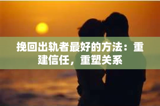 挽回出轨者最好的方法：重建信任，重塑关系
