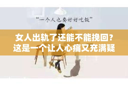 女人出轨了还能不能挽回？这是一个让人心痛又充满疑惑的问题。在这个充满变数的世界里，婚姻和家庭的不稳定因素越来越多，出轨事件也屡见不鲜。那么，当女人出轨了，我们还能不能挽回这段感情呢？今天，就让我们一起来探讨这个问题。