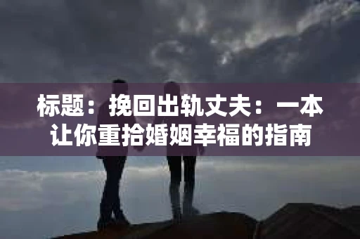标题：挽回出轨丈夫：一本让你重拾婚姻幸福的指南