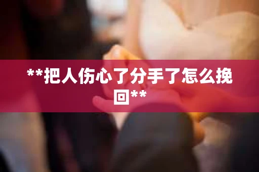 **把人伤心了分手了怎么挽回**