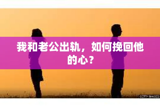 我和老公出轨，如何挽回他的心？