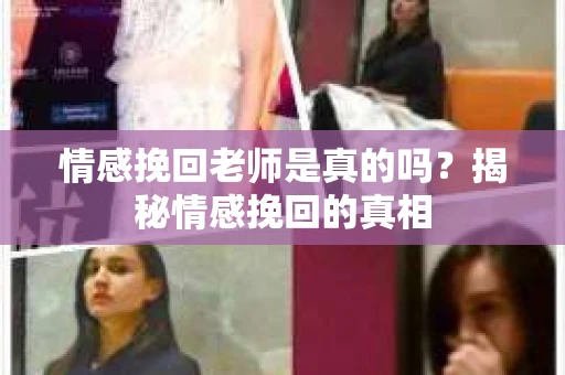 情感挽回老师是真的吗?揭秘情感挽回的真相 情感挽回老师是真的吗?揭秘情感挽回的真相