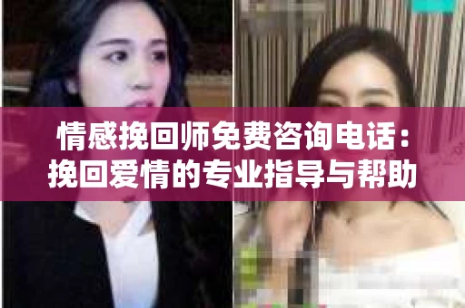 情感挽回师免费咨询电话：挽回爱情的专业指导与帮助