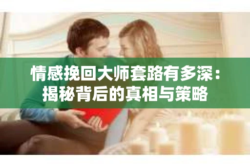 情感挽回大师套路有多深：揭秘背后的真相与策略