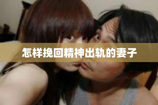 怎样挽回精神出轨的妻子