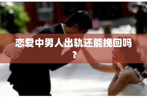 恋爱中男人出轨还能挽回吗？
