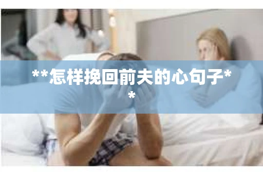 **怎样挽回前夫的心句子**