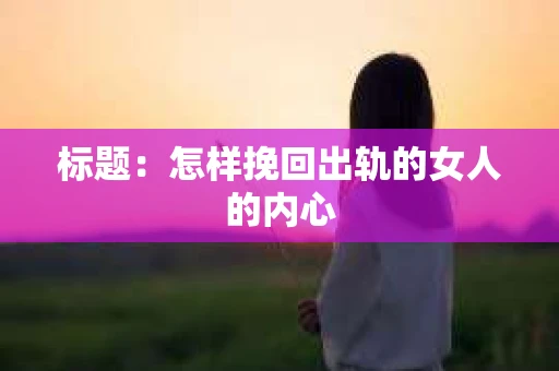 标题：怎样挽回出轨的女人的内心