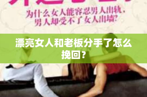 漂亮女人和老板分手了怎么挽回？