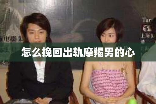 怎么挽回出轨摩羯男的心