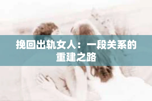 挽回出轨女人：一段关系的重建之路