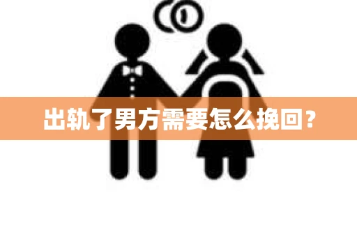 出轨了男方需要怎么挽回？