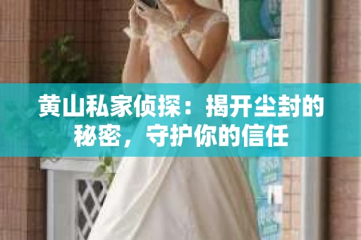 黄山私家侦探：揭开尘封的秘密，守护你的信任