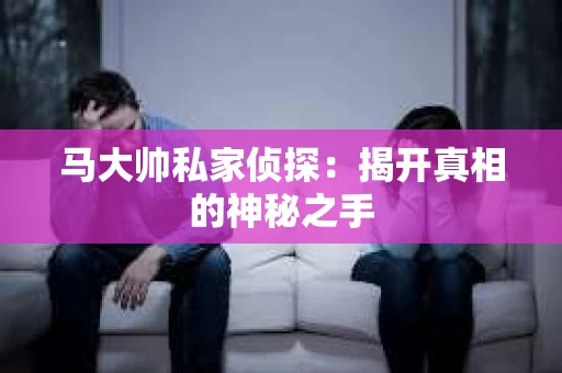 马大帅私家侦探：揭开真相的神秘之手