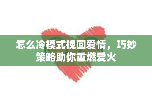 怎么冷模式挽回爱情，巧妙策略助你重燃爱火