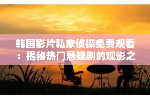 韩国影片私家侦探免费观看：揭秘热门悬疑剧的观影之道