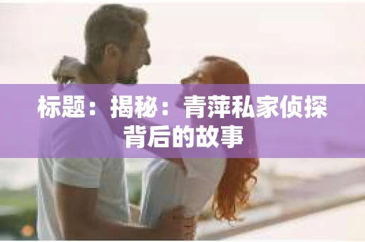 标题：揭秘：青萍私家侦探背后的故事