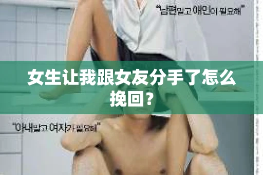 女生让我跟女友分手了怎么挽回？