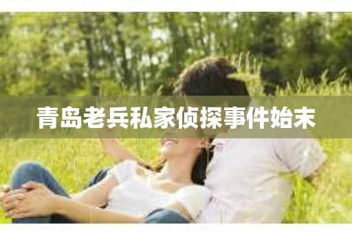 青岛老兵私家侦探事件始末