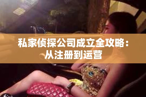 私家侦探公司成立全攻略：从注册到运营