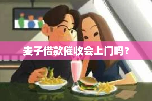 麦子借款催收会上门吗？