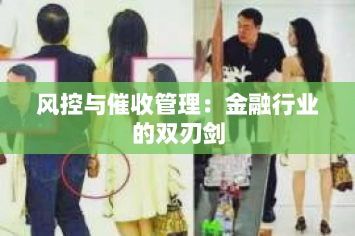 风控与催收管理：金融行业的双刃剑