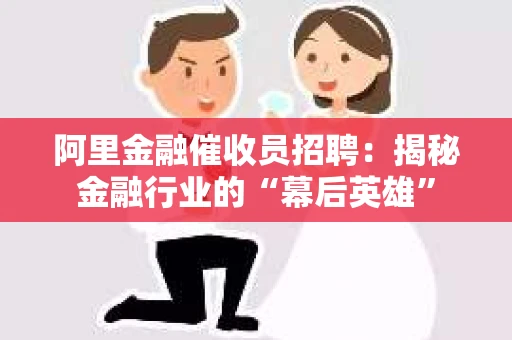 阿里金融催收员招聘：揭秘金融行业的“幕后英雄”