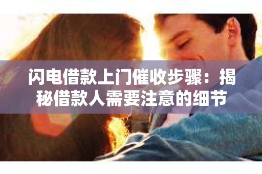 闪电借款上门催收步骤：揭秘借款人需要注意的细节