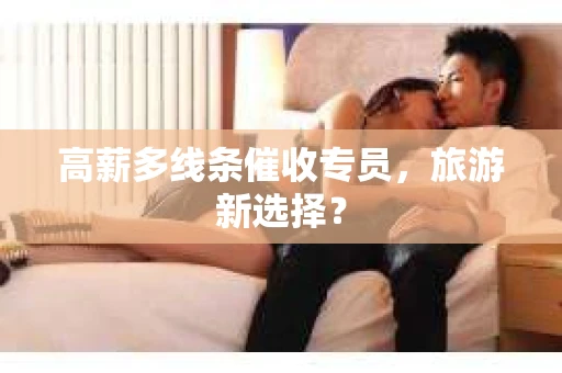 高薪多线条催收专员，旅游新选择？