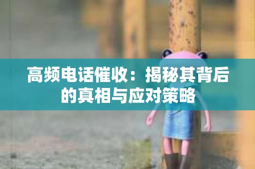 高频电话催收：揭秘其背后的真相与应对策略