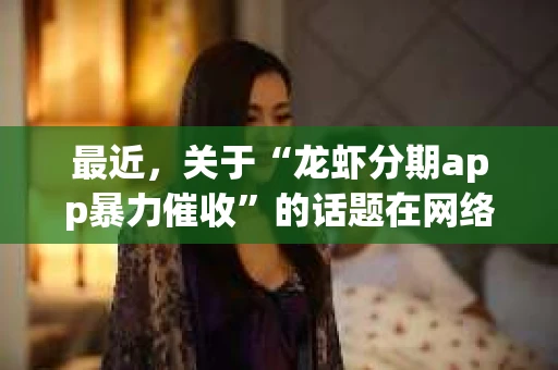 最近，关于“龙虾分期app暴力催收”的话题在网络上引起了广泛关注。作为一名关注社会热点、关心消费者权益的律师，我想和大家聊聊这个话题，揭开其中的真相。