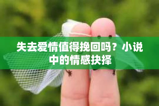 失去爱情值得挽回吗？小说中的情感抉择