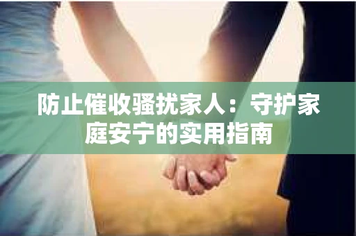 防止催收骚扰家人：守护家庭安宁的实用指南