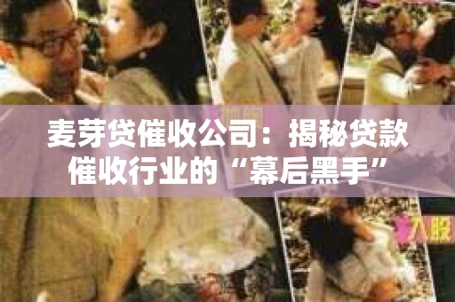 麦芽贷催收公司：揭秘贷款催收行业的“幕后黑手”