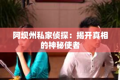 阿坝州私家侦探：揭开真相的神秘使者