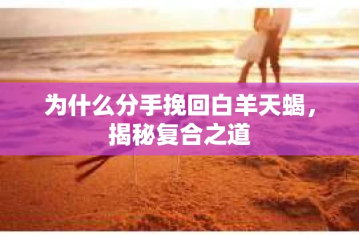为什么分手挽回白羊天蝎，揭秘复合之道