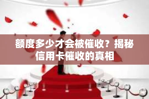 额度多少才会被催收？揭秘信用卡催收的真相