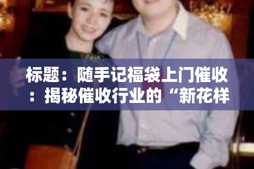 标题：随手记福袋上门催收：揭秘催收行业的“新花样”