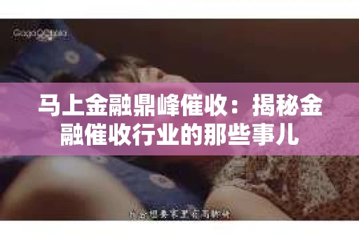 马上金融鼎峰催收：揭秘金融催收行业的那些事儿