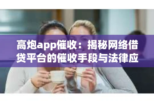 高炮app催收：揭秘网络借贷平台的催收手段与法律应对