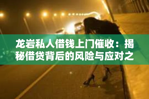 龙岩私人借钱上门催收：揭秘借贷背后的风险与应对之道