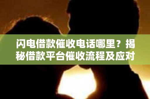 闪电借款催收电话哪里？揭秘借款平台催收流程及应对策略