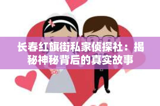 长春红旗街私家侦探社：揭秘神秘背后的真实故事