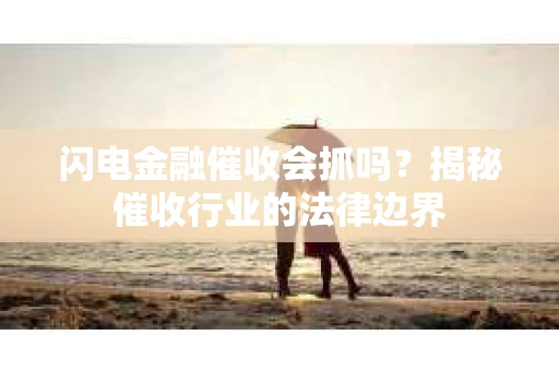 闪电金融催收会抓吗？揭秘催收行业的法律边界
